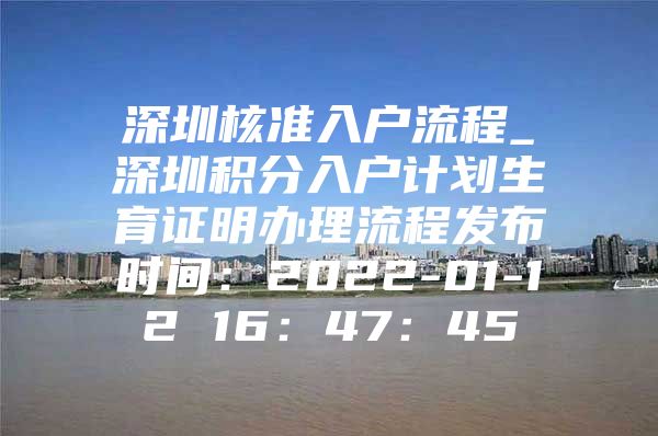 深圳核准入户流程_深圳积分入户计划生育证明办理流程发布时间：2022-01-12 16：47：45