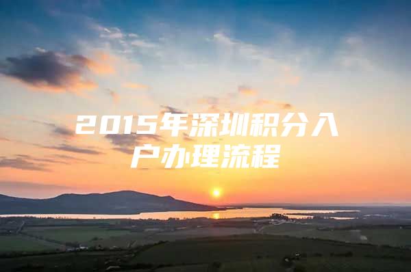 2015年深圳积分入户办理流程