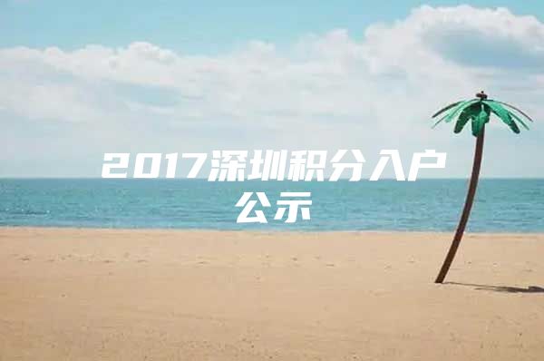 2017深圳积分入户公示