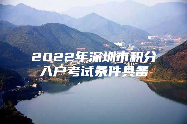 2022年深圳市积分入户考试条件具备