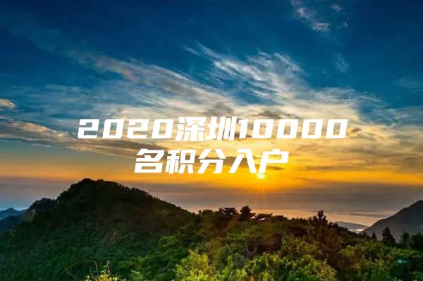 2020深圳10000名积分入户