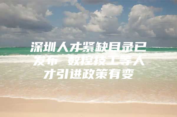 深圳人才紧缺目录已发布 数控技工等人才引进政策有变