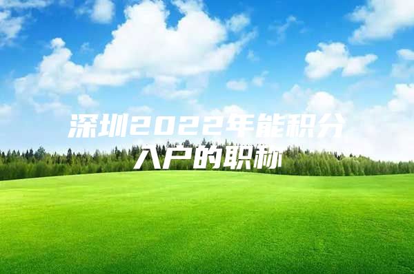 深圳2022年能积分入户的职称