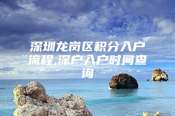 深圳龙岗区积分入户流程,深户入户时间查询