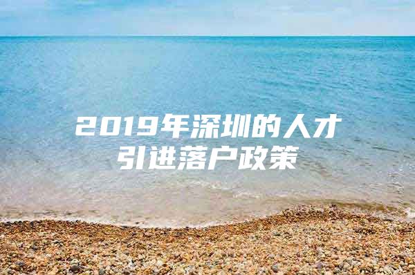 2019年深圳的人才引进落户政策