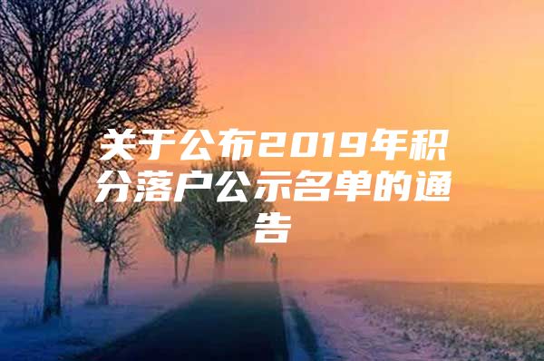 关于公布2019年积分落户公示名单的通告