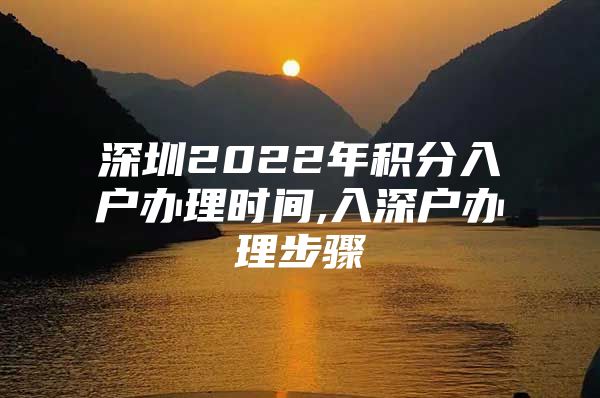 深圳2022年积分入户办理时间,入深户办理步骤