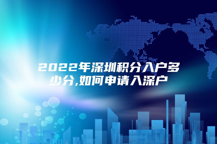 2022年深圳积分入户多少分,如何申请入深户