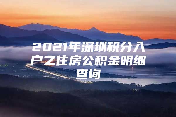 2021年深圳积分入户之住房公积金明细查询