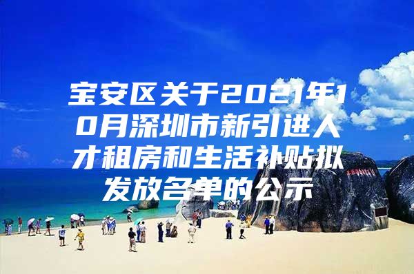 宝安区关于2021年10月深圳市新引进人才租房和生活补贴拟发放名单的公示