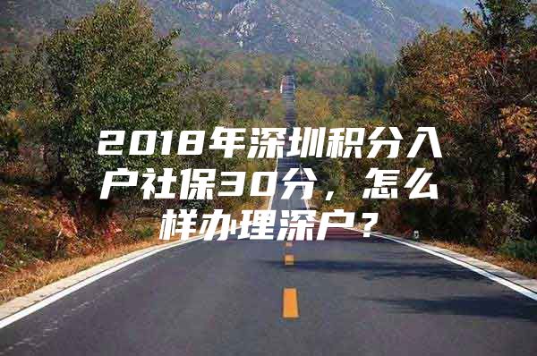 2018年深圳积分入户社保30分，怎么样办理深户？