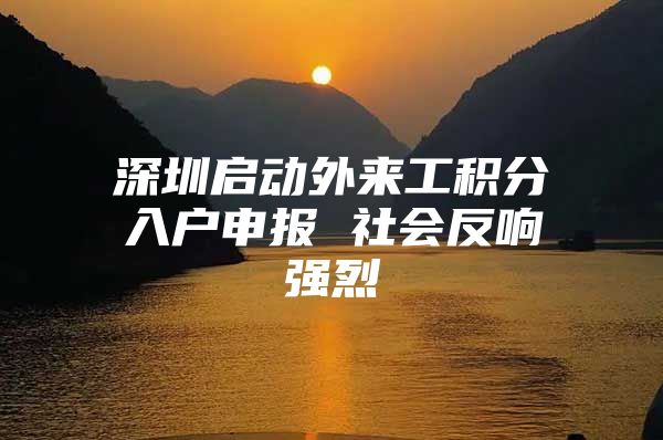 深圳启动外来工积分入户申报 社会反响强烈