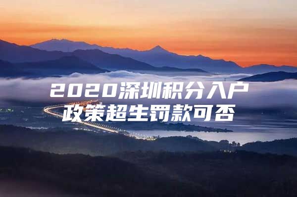 2020深圳积分入户政策超生罚款可否