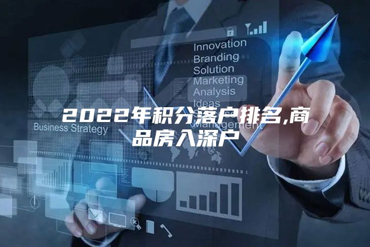 2022年积分落户排名,商品房入深户