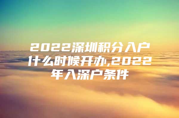 2022深圳积分入户什么时候开办,2022年入深户条件