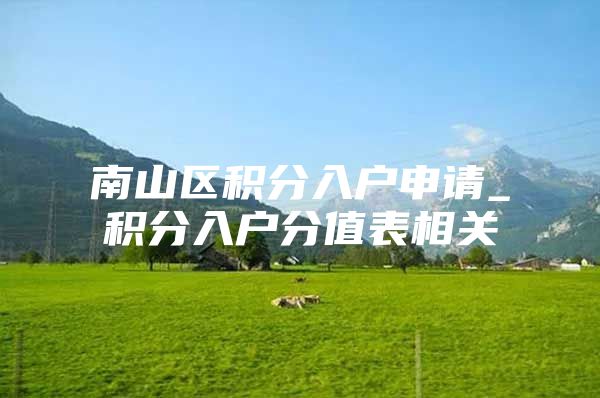 南山区积分入户申请_积分入户分值表相关