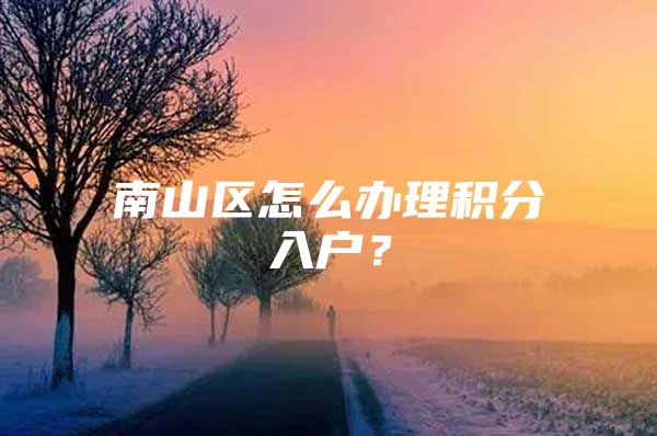 南山区怎么办理积分入户？