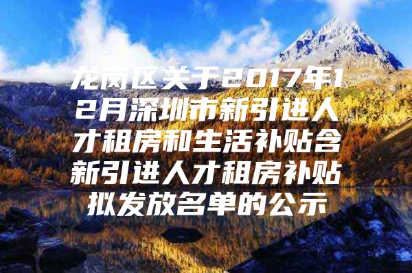 龙岗区关于2017年12月深圳市新引进人才租房和生活补贴含新引进人才租房补贴拟发放名单的公示