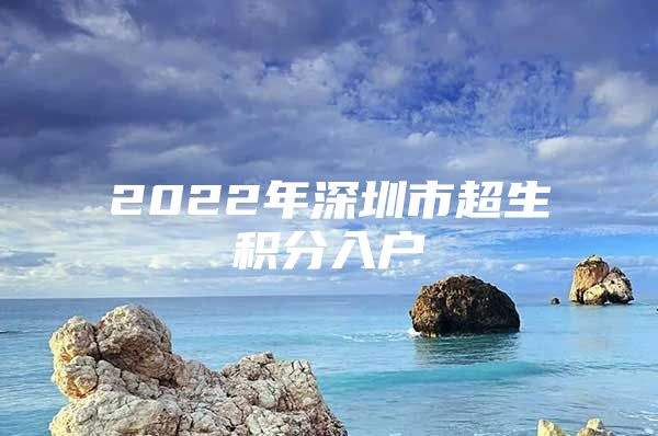 2022年深圳市超生积分入户