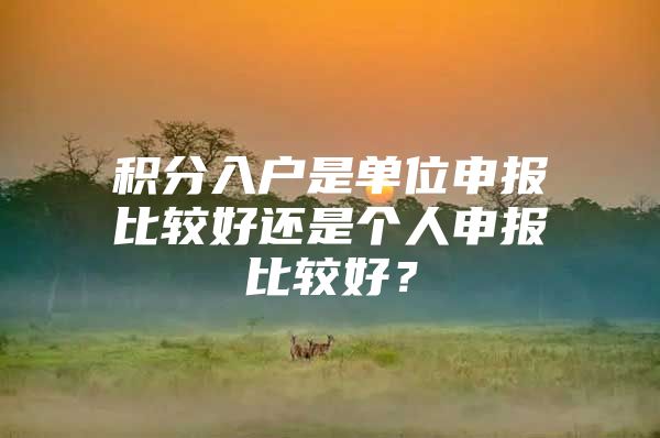 积分入户是单位申报比较好还是个人申报比较好？