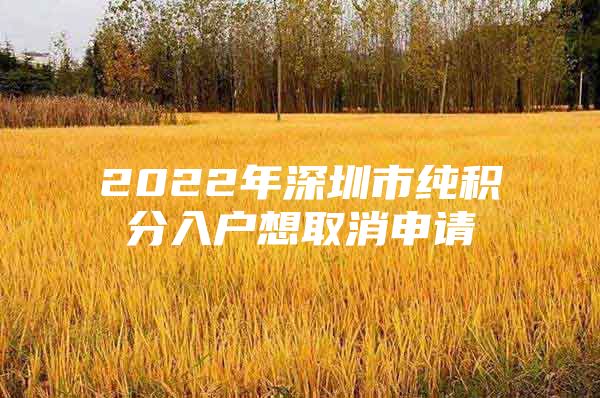 2022年深圳市纯积分入户想取消申请