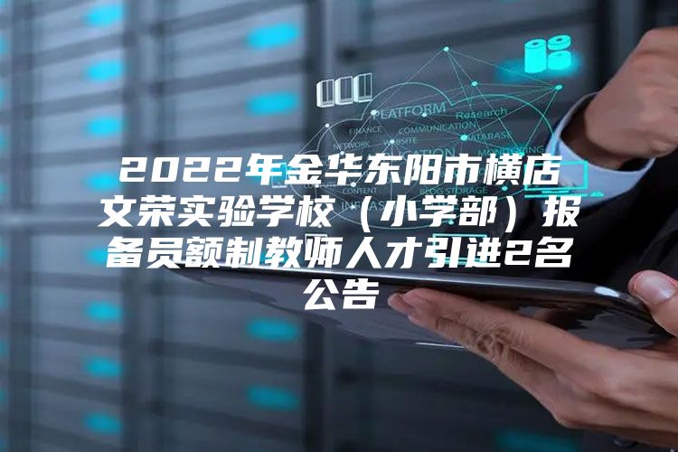 2022年金华东阳市横店文荣实验学校（小学部）报备员额制教师人才引进2名公告