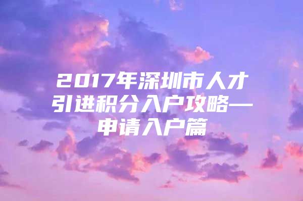 2017年深圳市人才引进积分入户攻略—申请入户篇