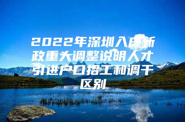 2022年深圳入户新政重大调整说明人才引进户口招工和调干区别