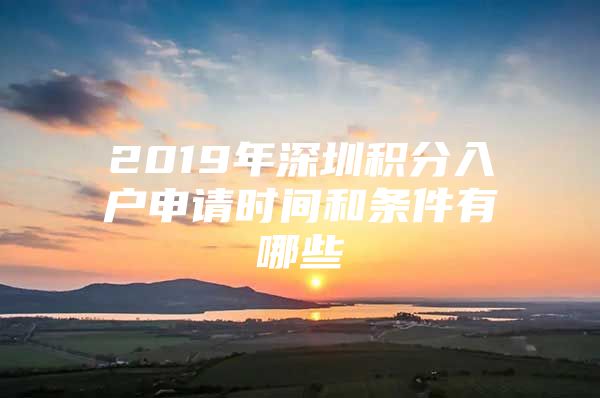 2019年深圳积分入户申请时间和条件有哪些