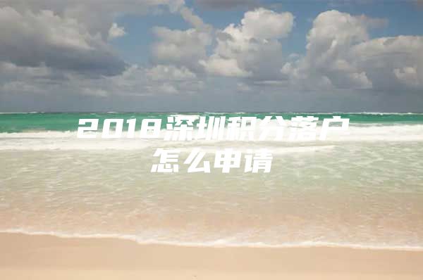 2018深圳积分落户怎么申请