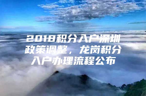 2018积分入户深圳政策调整，龙岗积分入户办理流程公布