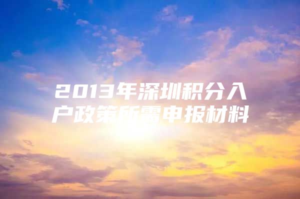 2013年深圳积分入户政策所需申报材料