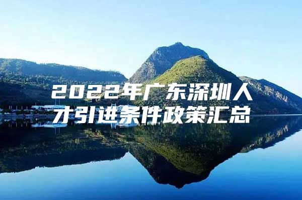 2022年广东深圳人才引进条件政策汇总