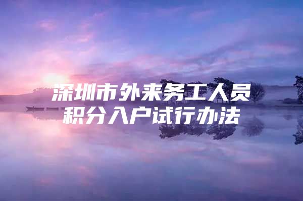 深圳市外来务工人员积分入户试行办法