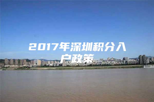 2017年深圳积分入户政策