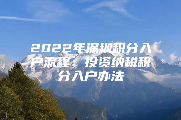 2022年深圳积分入户流程：投资纳税积分入户办法