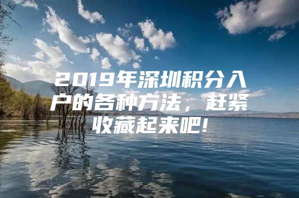 2019年深圳积分入户的各种方法，赶紧收藏起来吧!