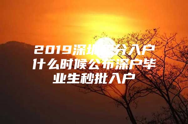 2019深圳积分入户什么时候公布深户毕业生秒批入户