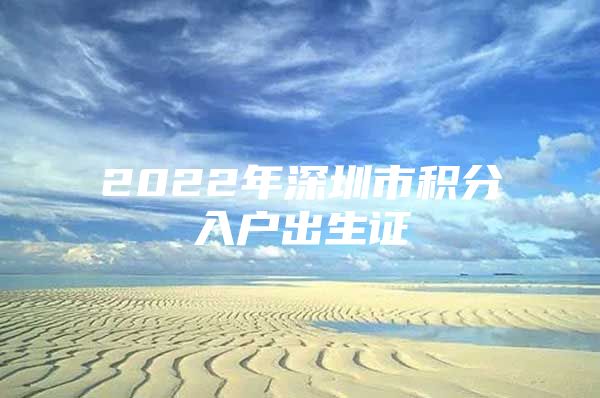 2022年深圳市积分入户出生证