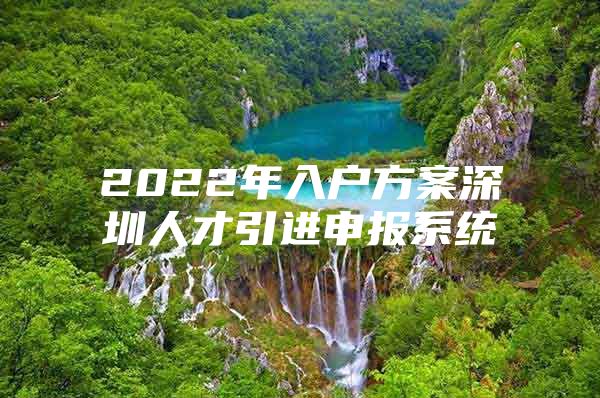 2022年入户方案深圳人才引进申报系统