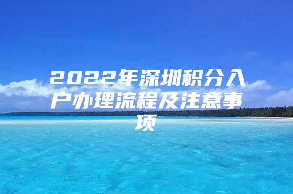 2022年深圳积分入户办理流程及注意事项