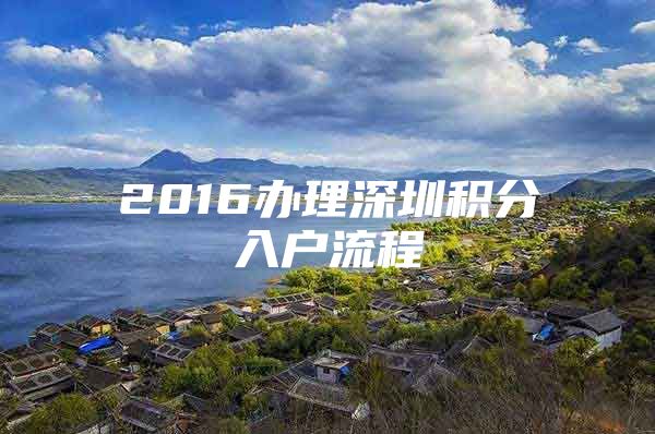 2016办理深圳积分入户流程