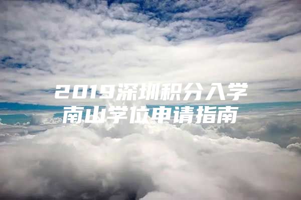 2019深圳积分入学南山学位申请指南