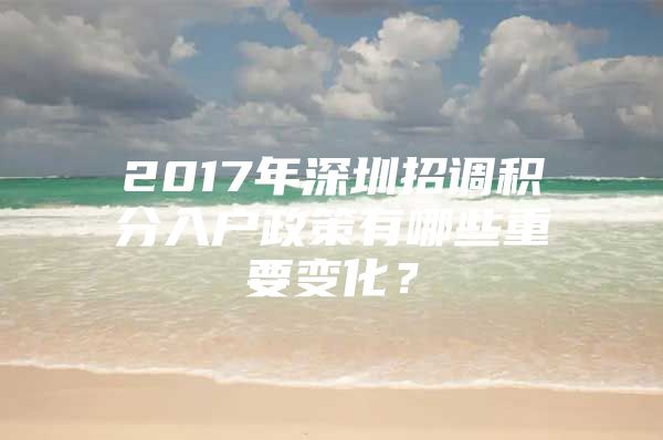 2017年深圳招调积分入户政策有哪些重要变化？