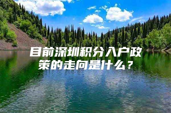 目前深圳积分入户政策的走向是什么？