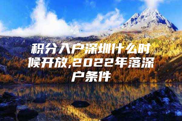 积分入户深圳什么时候开放,2022年落深户条件