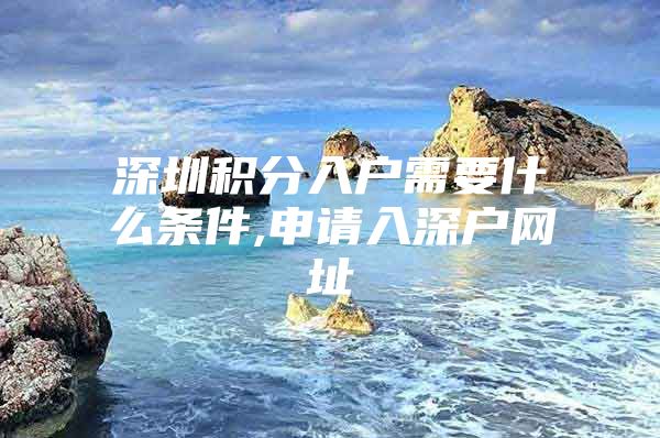 深圳积分入户需要什么条件,申请入深户网址