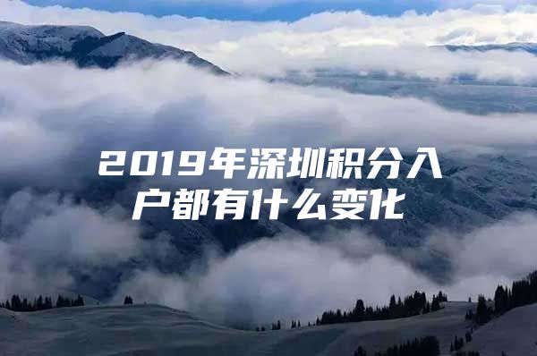 2019年深圳积分入户都有什么变化