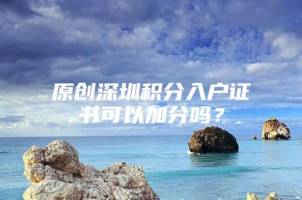 原创深圳积分入户证书可以加分吗？