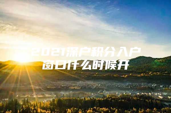 2021深户积分入户窗口什么时候开